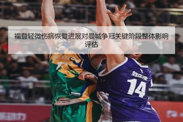 福登轻微伤病恢复进展对曼城争冠关键阶段整体影响评估